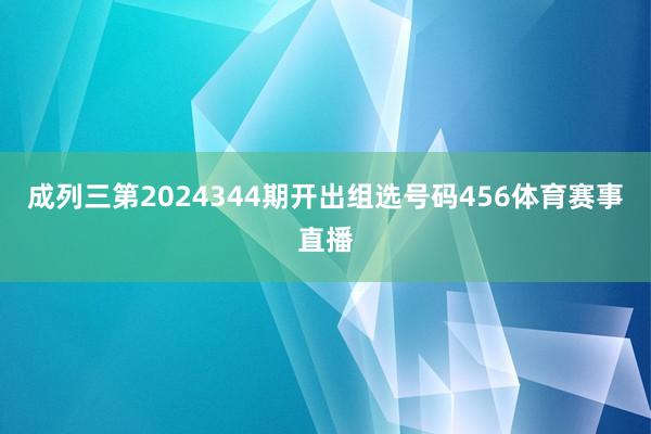 成列三第2024344期开出组选号码456体育赛事直播