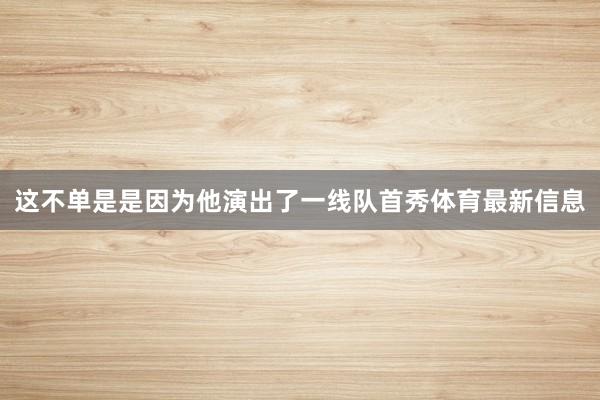 这不单是是因为他演出了一线队首秀体育最新信息