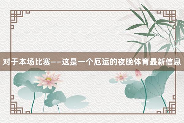 对于本场比赛　　——这是一个厄运的夜晚体育最新信息