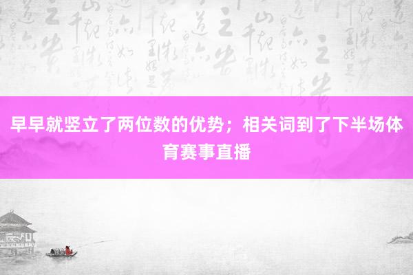 早早就竖立了两位数的优势；相关词到了下半场体育赛事直播