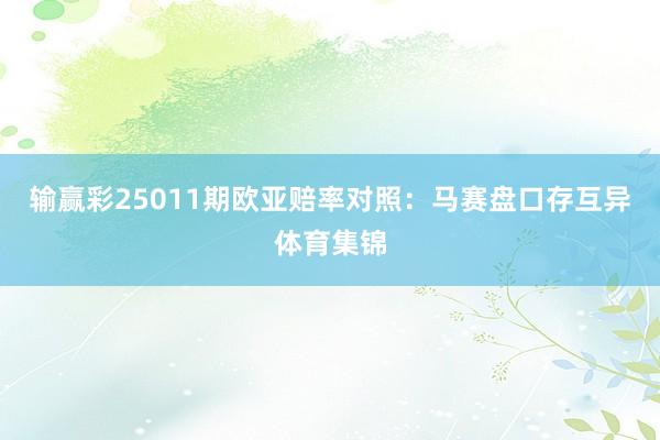 输赢彩25011期欧亚赔率对照：马赛盘口存互异体育集锦