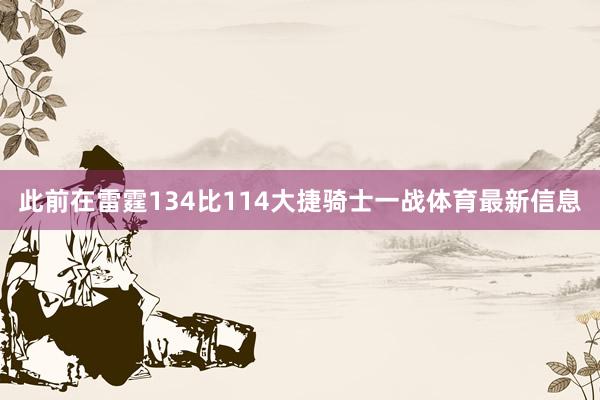此前在雷霆134比114大捷骑士一战体育最新信息