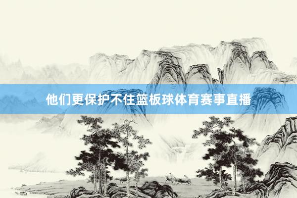 他们更保护不住篮板球体育赛事直播