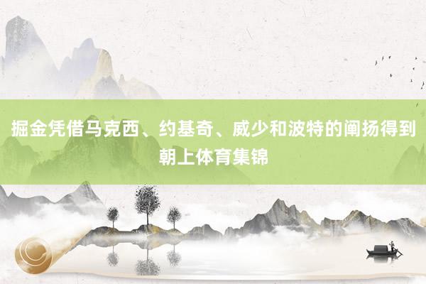 掘金凭借马克西、约基奇、威少和波特的阐扬得到朝上体育集锦