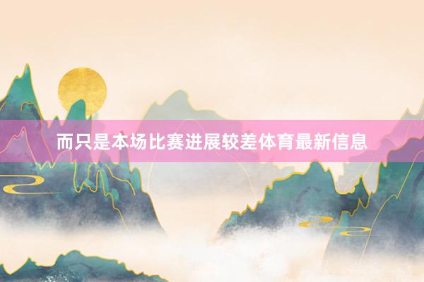 而只是本场比赛进展较差体育最新信息