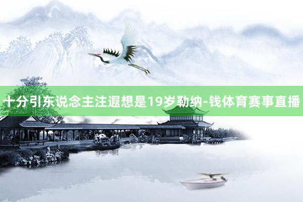十分引东说念主注遐想是19岁勒纳-钱体育赛事直播