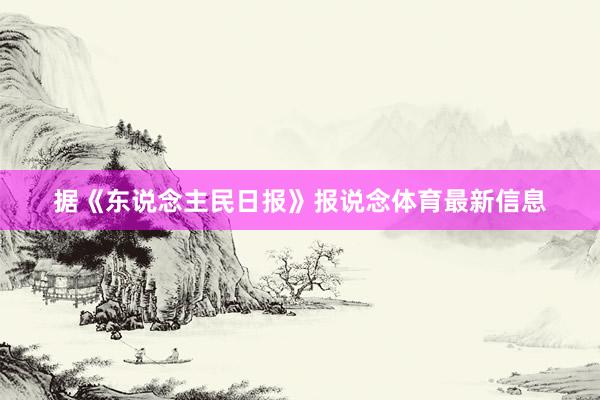 据《东说念主民日报》报说念体育最新信息