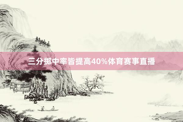 三分掷中率皆提高40%体育赛事直播