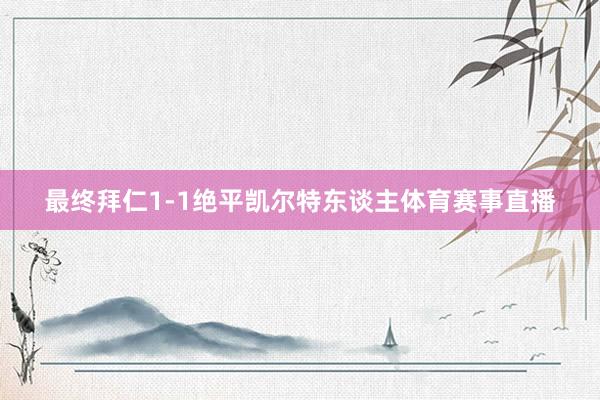 最终拜仁1-1绝平凯尔特东谈主体育赛事直播