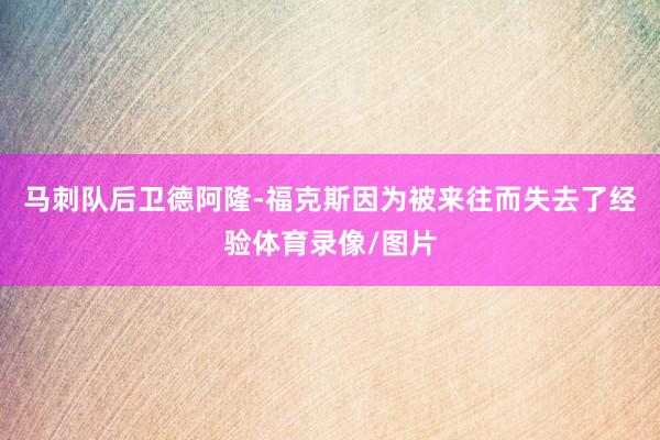 马刺队后卫德阿隆-福克斯因为被来往而失去了经验体育录像/图片
