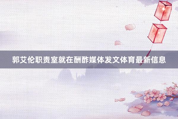 郭艾伦职责室就在酬酢媒体发文体育最新信息