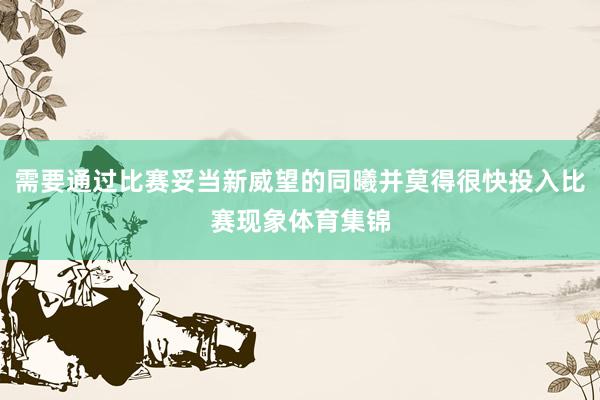 需要通过比赛妥当新威望的同曦并莫得很快投入比赛现象体育集锦