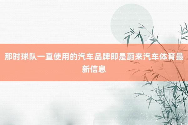 那时球队一直使用的汽车品牌即是蔚来汽车体育最新信息