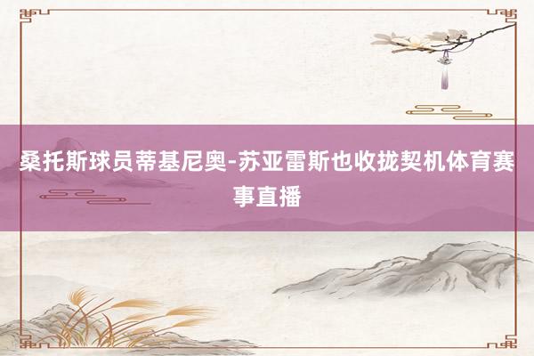 桑托斯球员蒂基尼奥-苏亚雷斯也收拢契机体育赛事直播