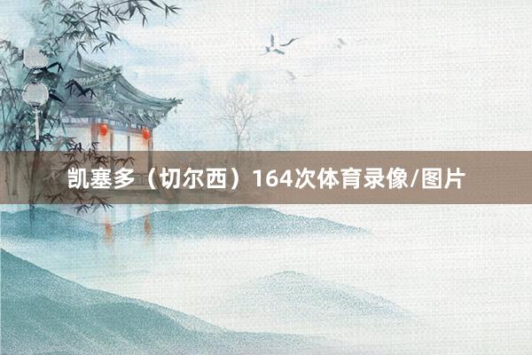 凯塞多（切尔西）164次体育录像/图片
