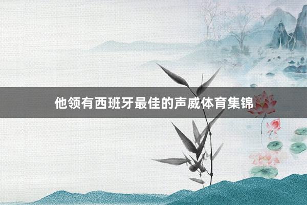 他领有西班牙最佳的声威体育集锦