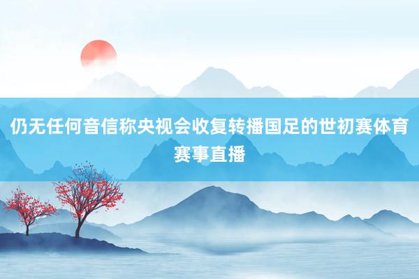 仍无任何音信称央视会收复转播国足的世初赛体育赛事直播