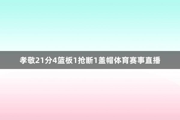 孝敬21分4篮板1抢断1盖帽体育赛事直播