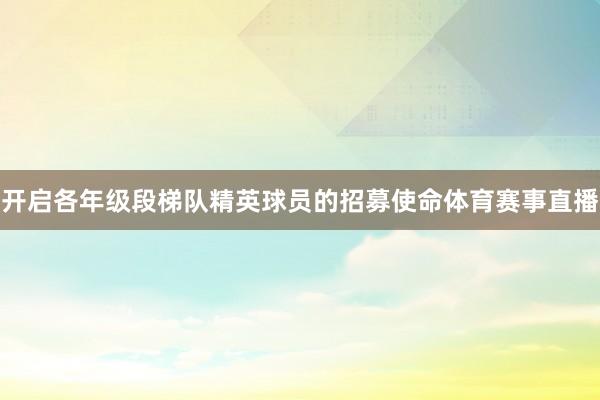 开启各年级段梯队精英球员的招募使命体育赛事直播