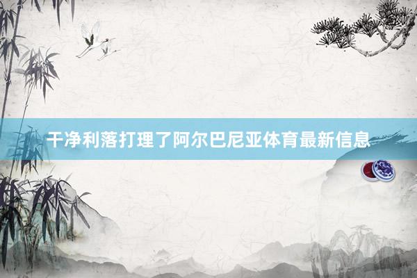 干净利落打理了阿尔巴尼亚体育最新信息