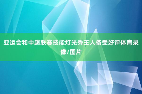 亚运会和中超联赛技能灯光秀王人备受好评体育录像/图片