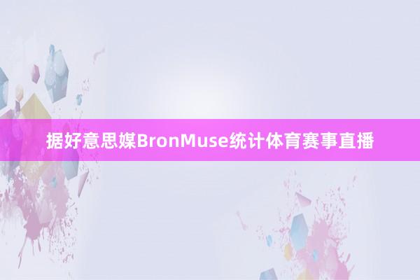据好意思媒BronMuse统计体育赛事直播