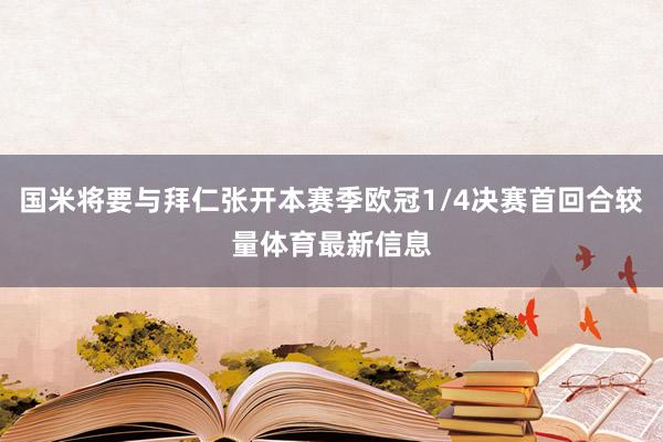 国米将要与拜仁张开本赛季欧冠1/4决赛首回合较量体育最新信息