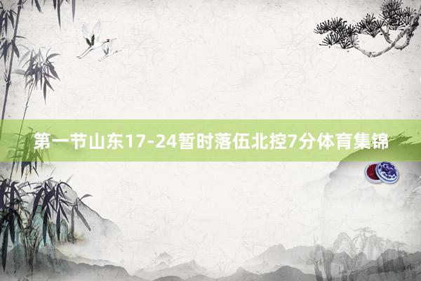 第一节山东17-24暂时落伍北控7分体育集锦
