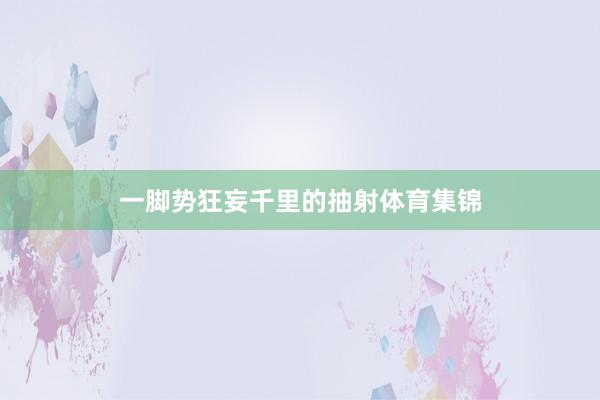 一脚势狂妄千里的抽射体育集锦