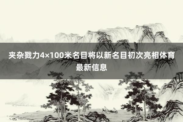夹杂戮力4×100米名目将以新名目初次亮相体育最新信息