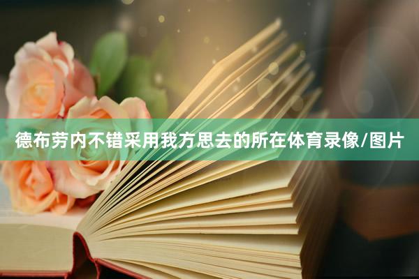 德布劳内不错采用我方思去的所在体育录像/图片