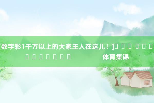 中过数字彩1千万以上的大家王人在这儿！]															                体育集锦
