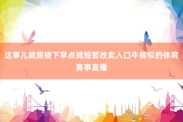 这事儿就跟楼下早点摊短暂改卖入口牛排似的体育赛事直播