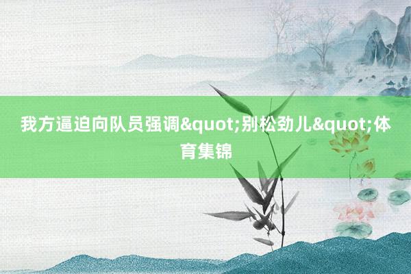 我方逼迫向队员强调"别松劲儿"体育集锦