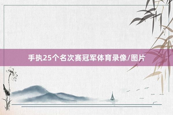 手执25个名次赛冠军体育录像/图片