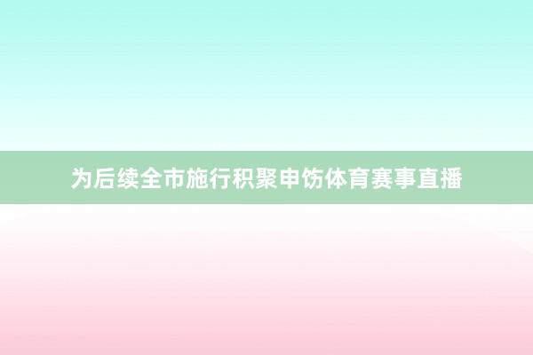为后续全市施行积聚申饬体育赛事直播