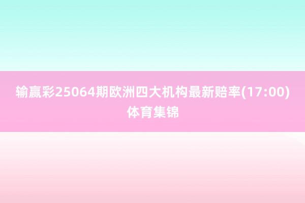 输赢彩25064期欧洲四大机构最新赔率(17:00)体育集锦