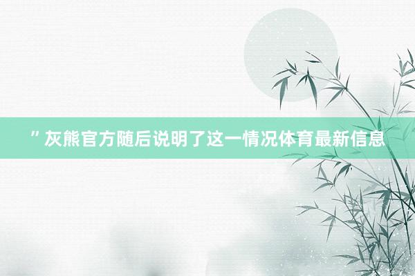”灰熊官方随后说明了这一情况体育最新信息