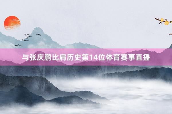 与张庆鹏比肩历史第14位体育赛事直播