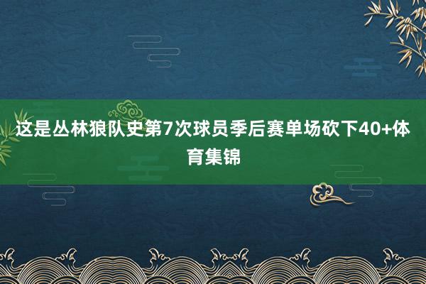 这是丛林狼队史第7次球员季后赛单场砍下40+体育集锦