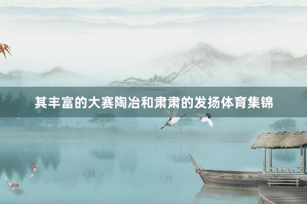 其丰富的大赛陶冶和肃肃的发扬体育集锦