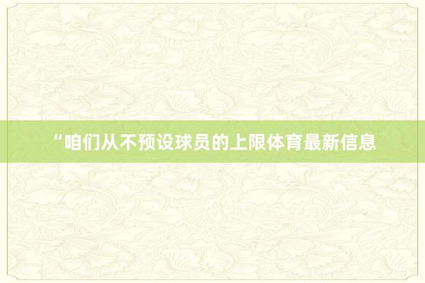 “咱们从不预设球员的上限体育最新信息