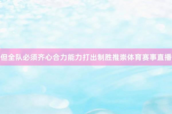 但全队必须齐心合力能力打出制胜推崇体育赛事直播