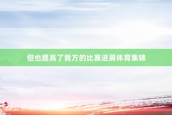 但也提高了我方的比赛进展体育集锦