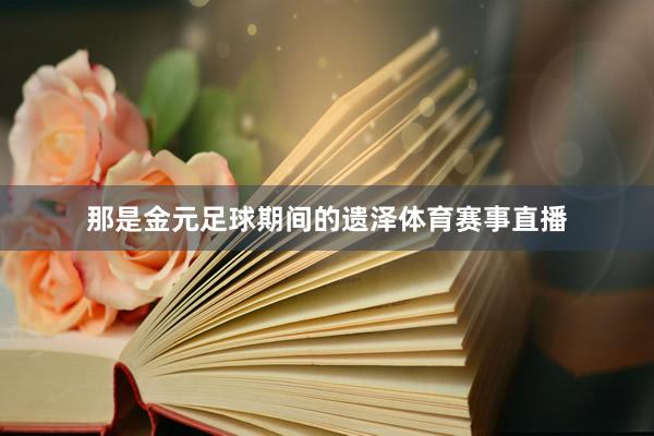 那是金元足球期间的遗泽体育赛事直播