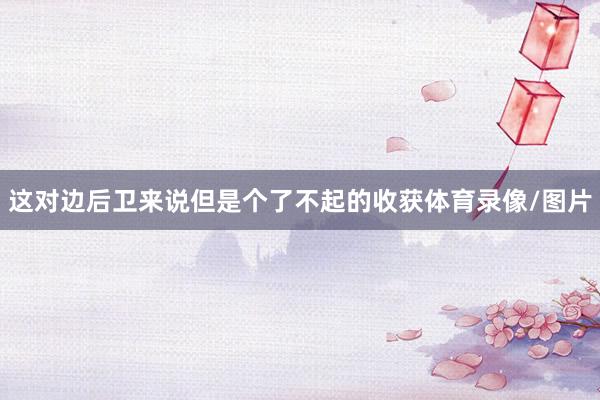 这对边后卫来说但是个了不起的收获体育录像/图片