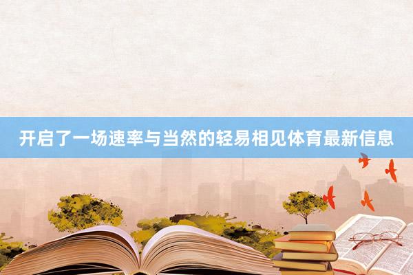 开启了一场速率与当然的轻易相见体育最新信息