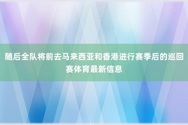 随后全队将前去马来西亚和香港进行赛季后的巡回赛体育最新信息