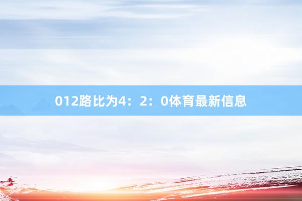 012路比为4：2：0体育最新信息