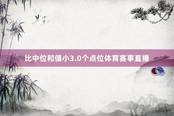 比中位和值小3.0个点位体育赛事直播